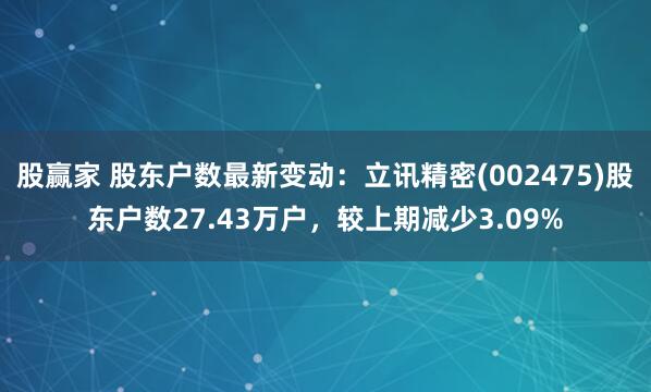 股赢家 股东户数最新变动：立讯精密(002475)股东户数27.43万户，较上期减少3.09%