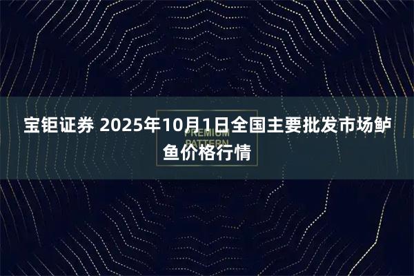 宝钜证券 2025年10月1日全国主要批发市场鲈鱼价格行情