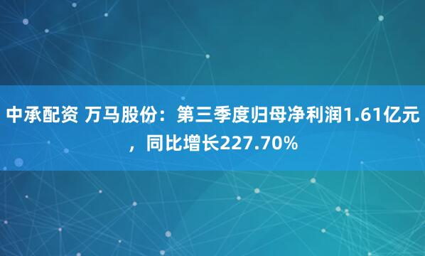 中承配资 万马股份：第三季度归母净利润1.61亿元，同比增长227.70%