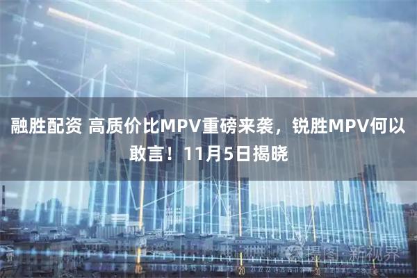 融胜配资 高质价比MPV重磅来袭，锐胜MPV何以敢言！11月5日揭晓