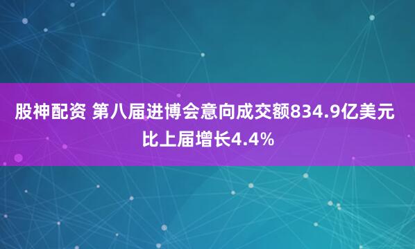 股神配资 第八届进博会意向成交额834.9亿美元 比上届增长4.4%