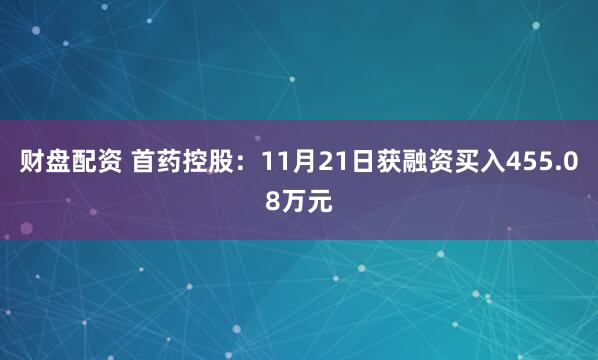 财盘配资 首药控股：11月21日获融资买入455.08万元