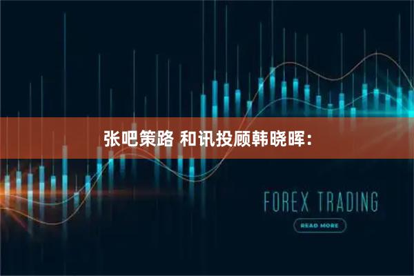 张吧策路 和讯投顾韩晓晖：