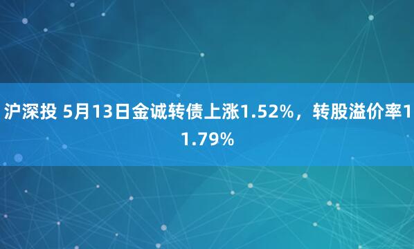 沪深投 5月13日金诚转债上涨1.52%，转股溢价率11.79%