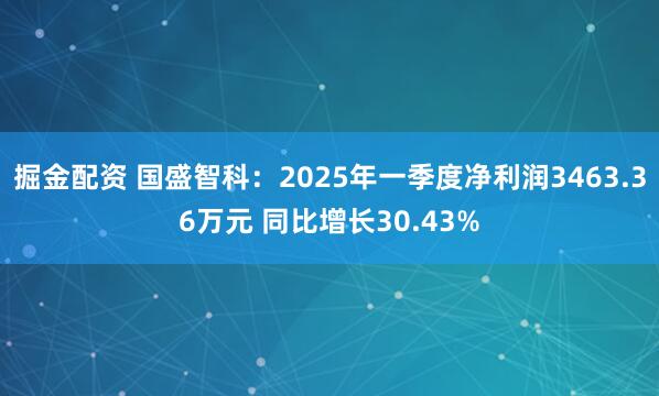 掘金配资 国盛智科：2025年一季度净利润3463.36万元 同比增长30.43%